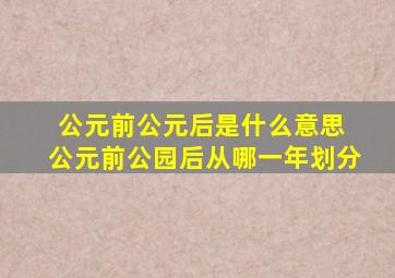 公元前公元后是什么意思 公元前公园后从哪一年划分